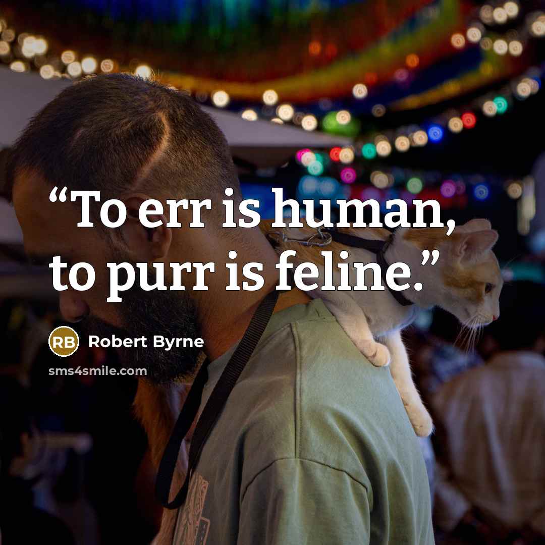 “To err is human, to purr is feline.” quote by Robert Byrne