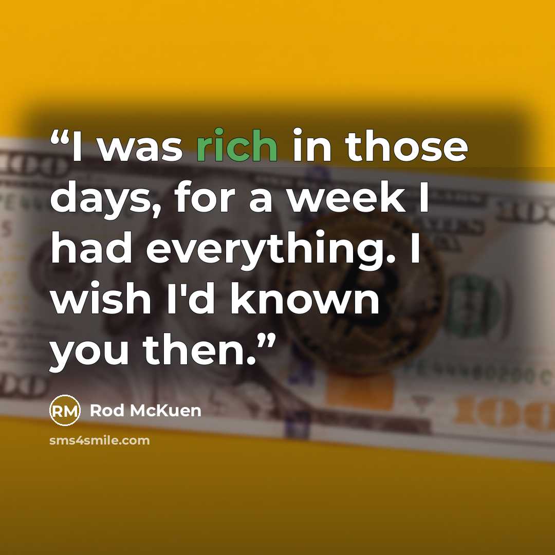 “I was rich in those days, for a week I had everything. I wish I'd known you then.” quote by Rod McKuen