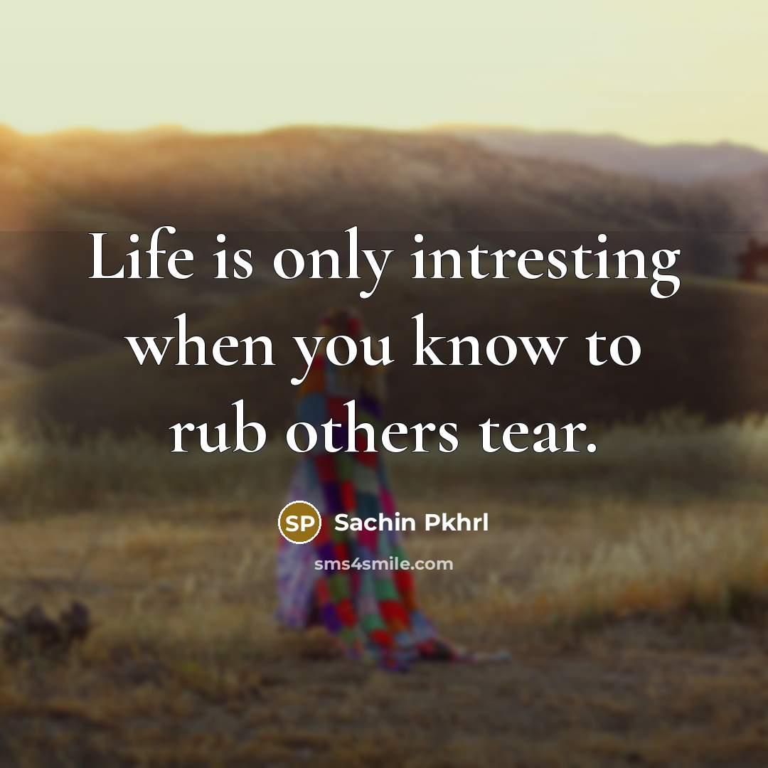 “Life is only intresting when you know to rub others tear.” quote by Sachin Pkhrl