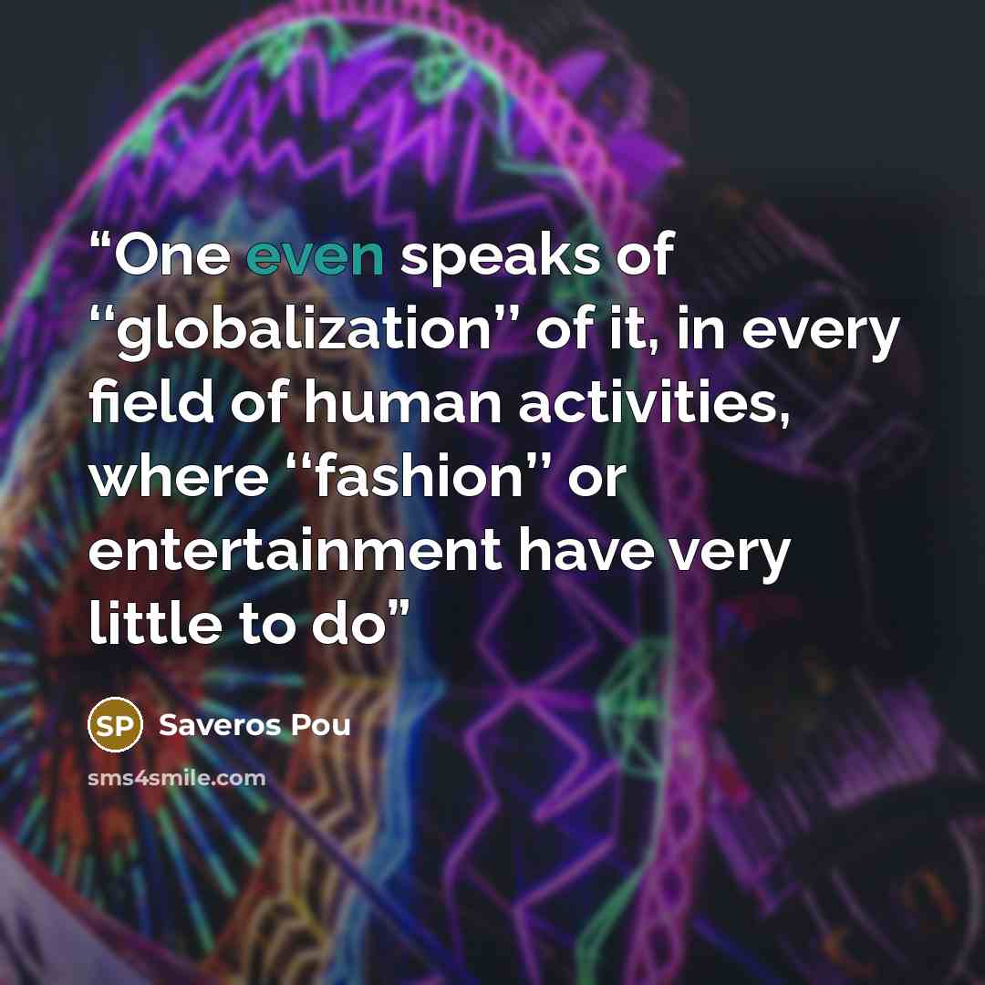 “One even speaks of ‘‘globalization’’ of it, in every field of human activities, where ‘‘fashion’’ or entertainment have very little to do” quote by Saveros Pou