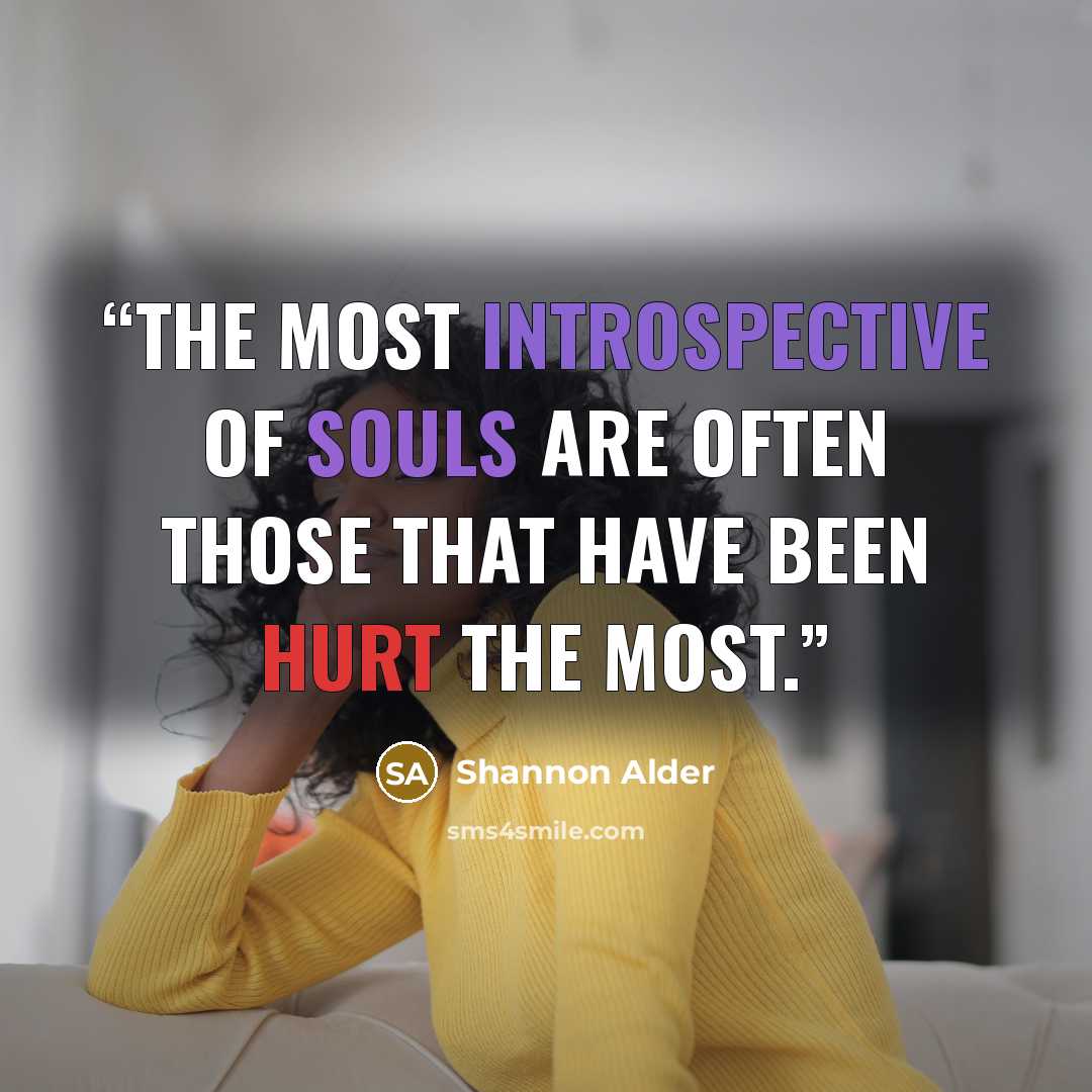 “The most introspective of souls are often those that have been hurt the most.” quote by Shannon Alder
