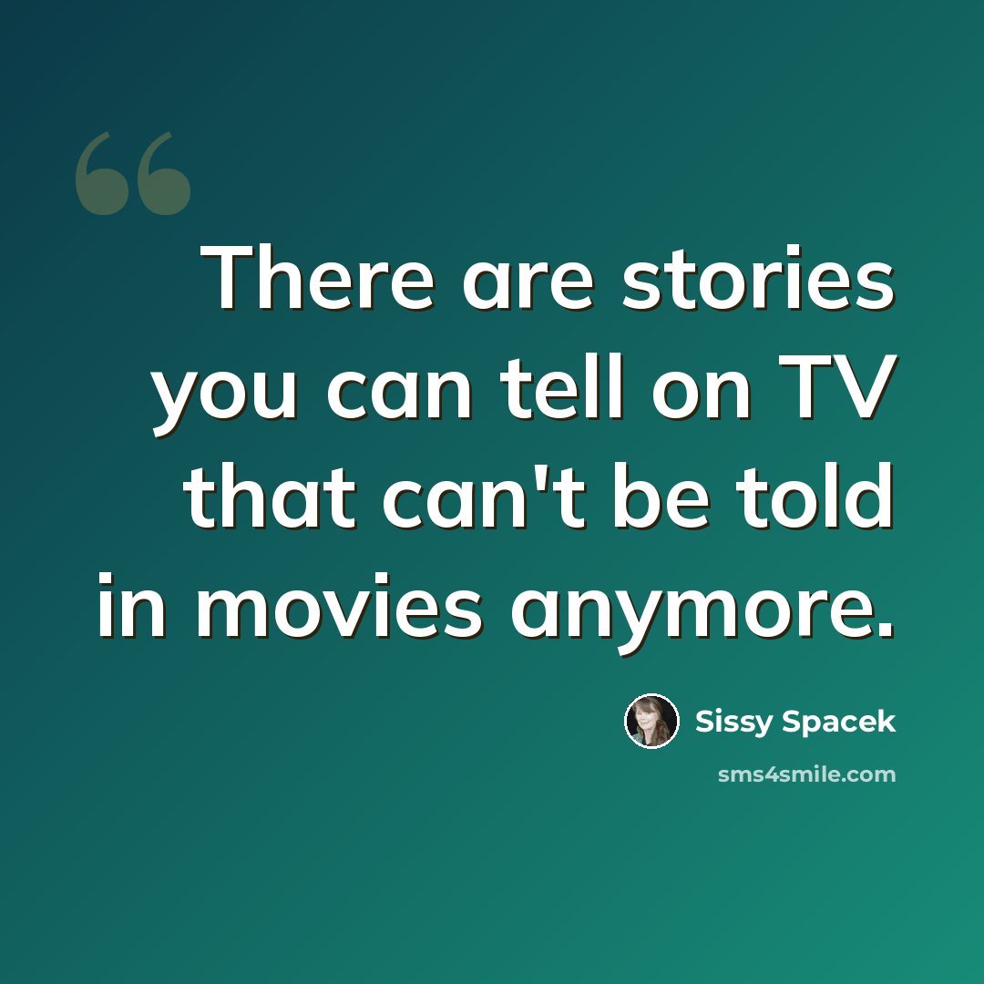 “There are stories you can tell on TV that can't be told in movies anymore.” quote by Sissy Spacek