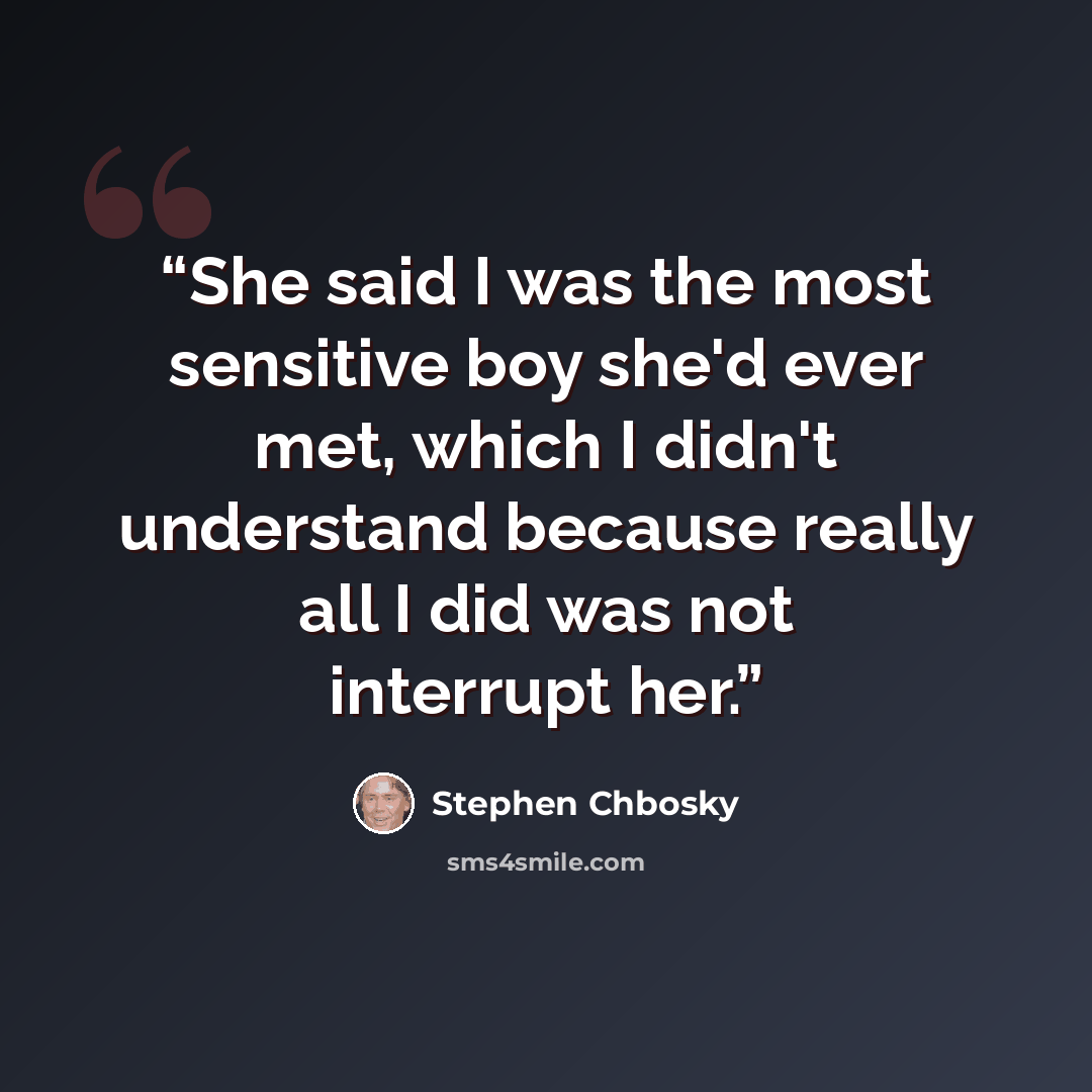 “She said I was the most sensitive boy she'd ever met, which I didn't understand because really all I did was not interrupt her.” quote by Stephen Chbosky