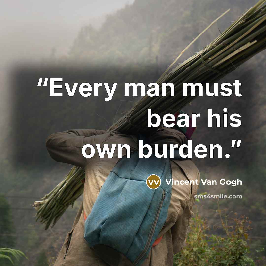 “Every man must bear his own burden.” quote by Vincent van Gogh