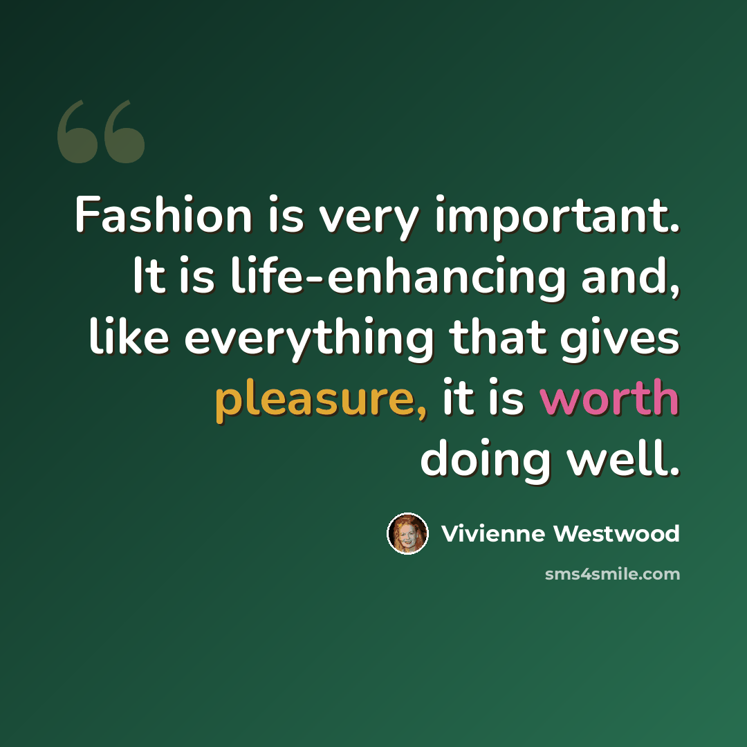 “Fashion is very important. It is life-enhancing and, like everything that gives pleasure, it is worth doing well.” quote by Vivienne Westwood