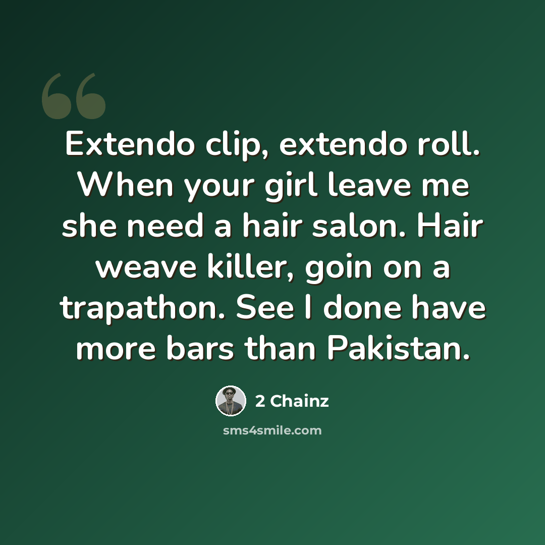 “Extendo clip, extendo roll. When your girl leave me she need a hair salon. Hair weave killer, goin on a trapathon. See I done have more bars than Pakistan.” quote by 2 Chainz
