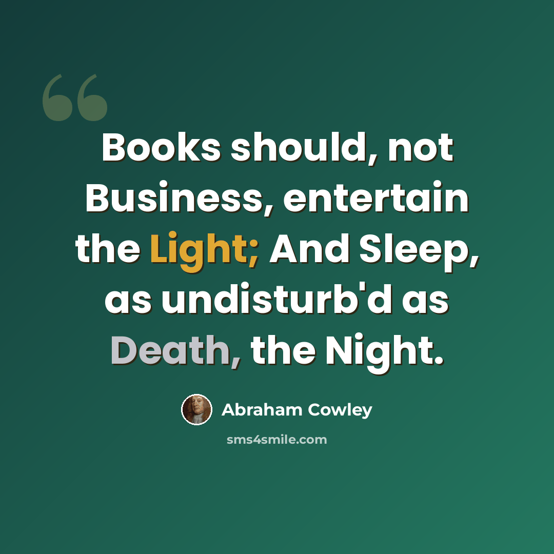 “Books should, not Business, entertain the Light; And Sleep, as undisturb'd as Death, the Night.” quote by Abraham Cowley