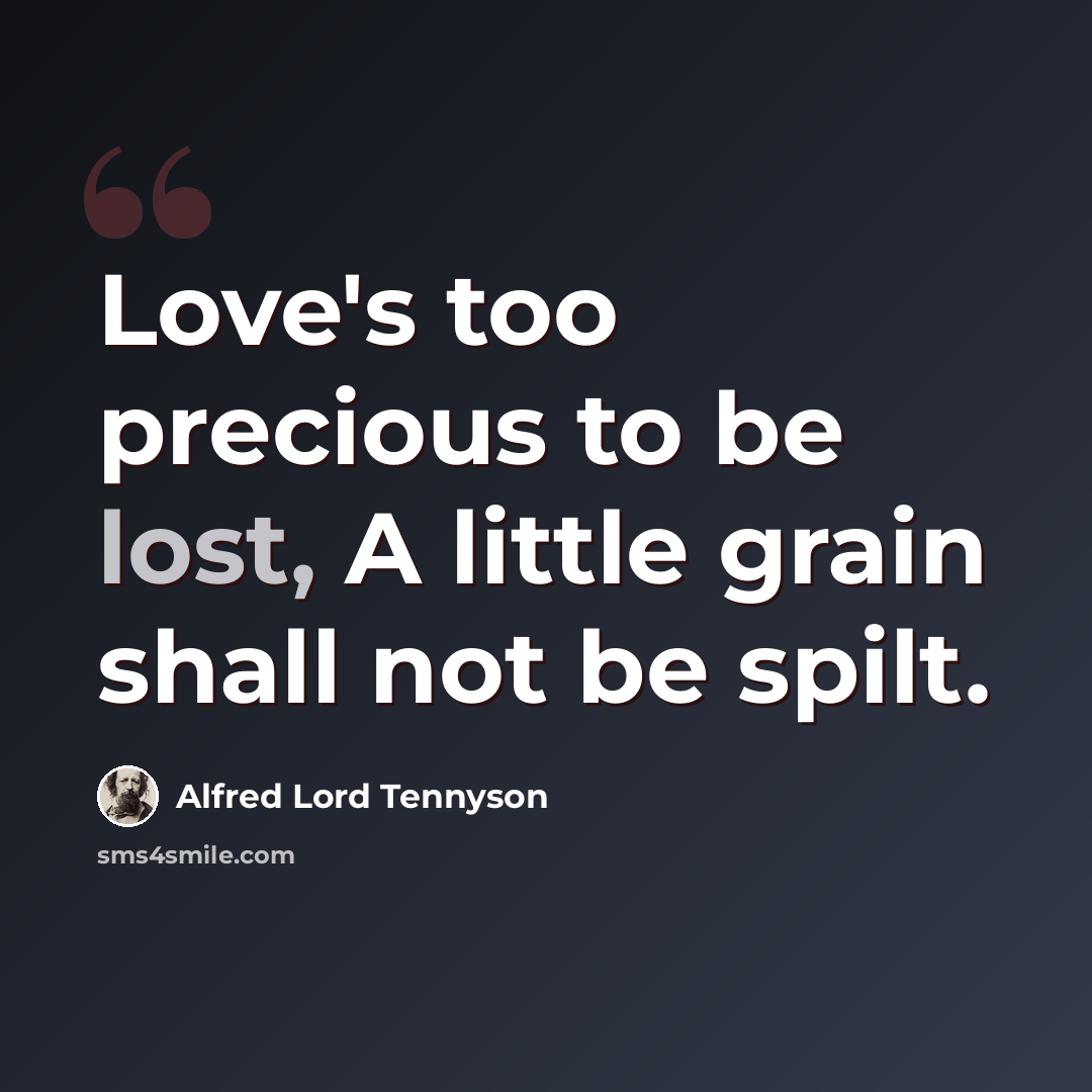 “Love's too precious to be lost, A little grain shall not be spilt.” quote by Alfred Lord Tennyson