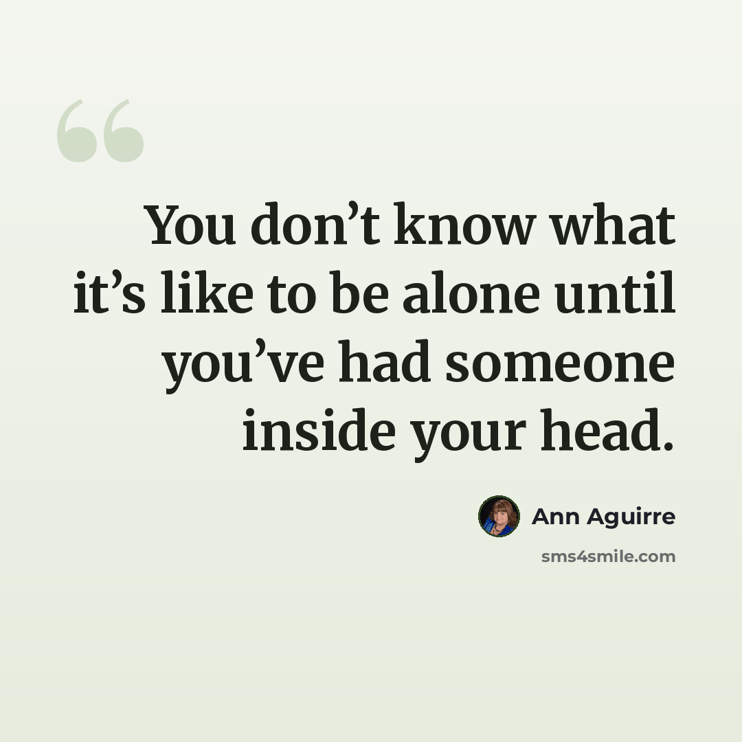 “You don’t know what it’s like to be alone until you’ve had someone inside your head.” quote by Ann Aguirre