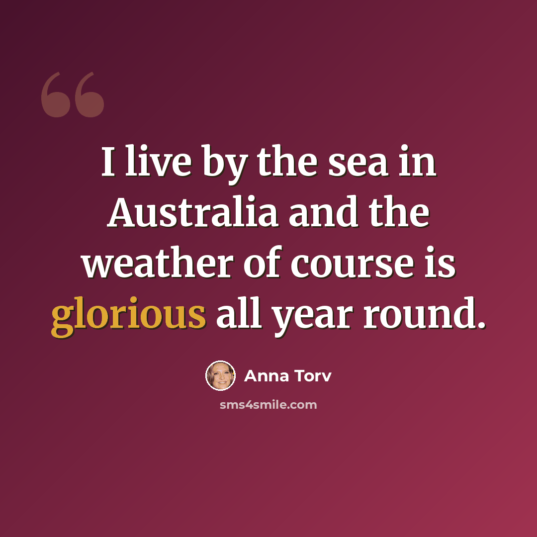 “I live by the sea in Australia and the weather of course is glorious all year round.” quote by Anna Torv