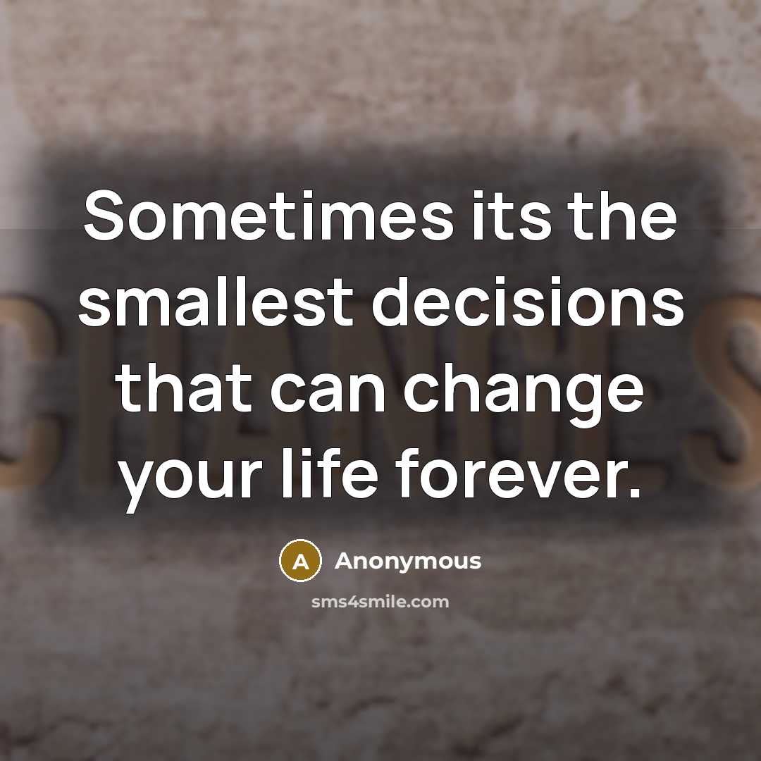 “Sometimes its the smallest decisions that can change your life forever.” quote by Anonymous