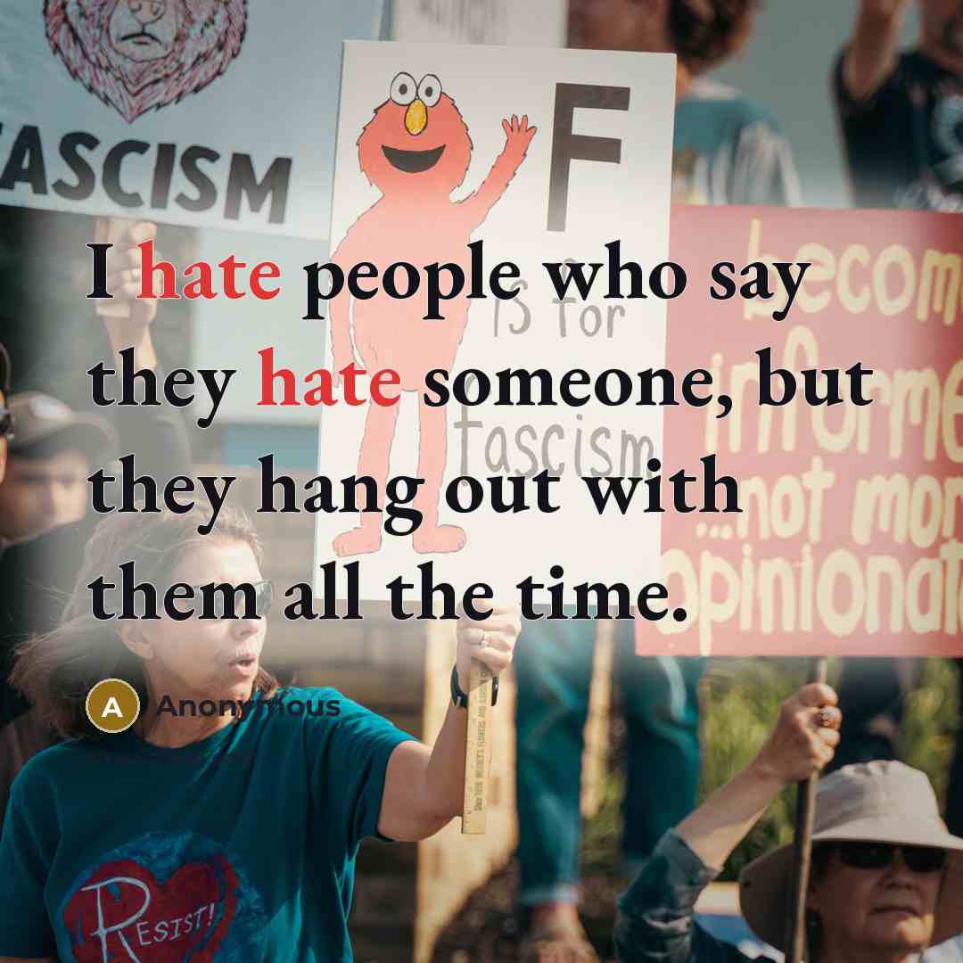“I hate people who say they hate someone, but they hang out with them all the time.” quote by Anonymous