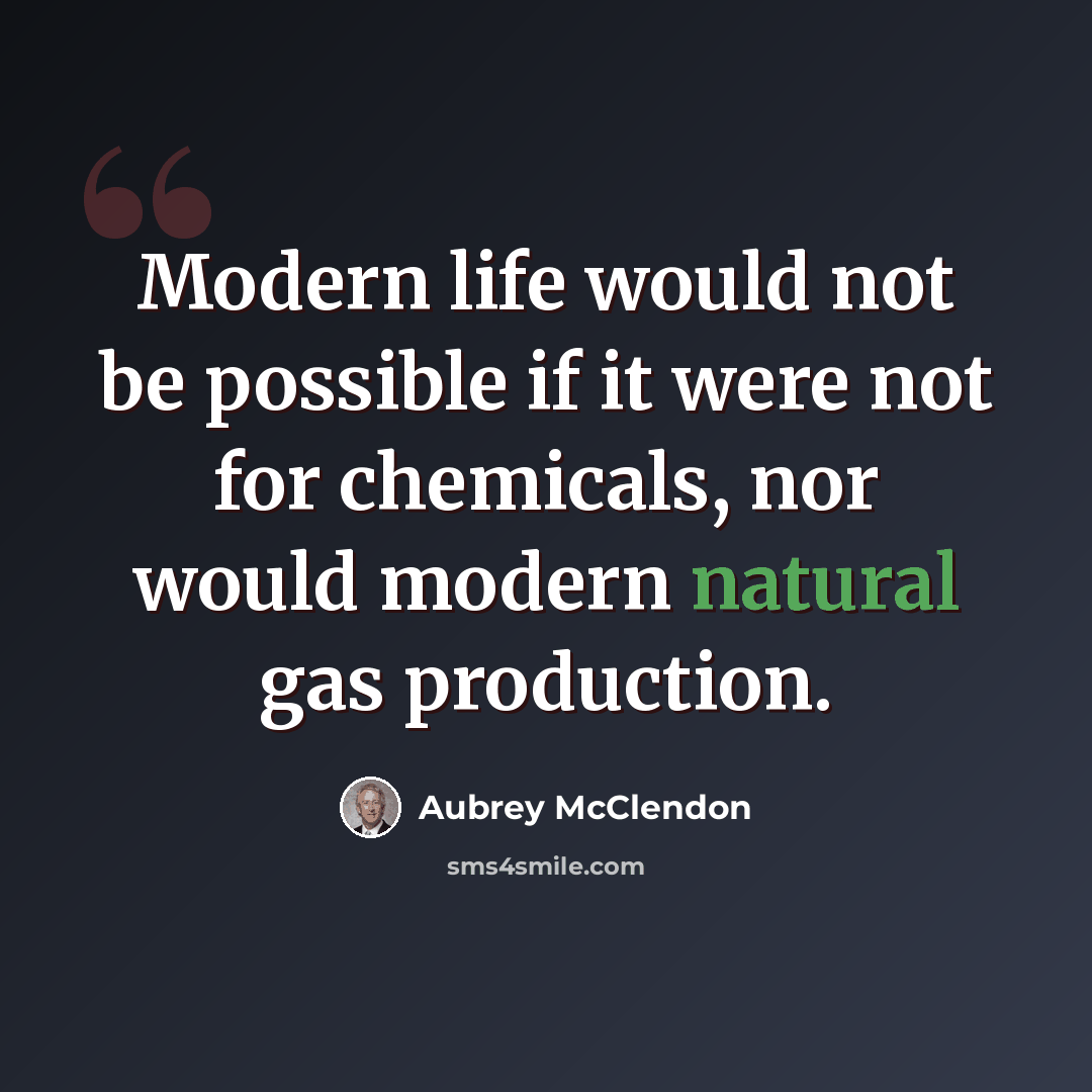 “Modern life would not be possible if it were not for chemicals, nor would modern natural gas production.” quote by Aubrey McClendon
