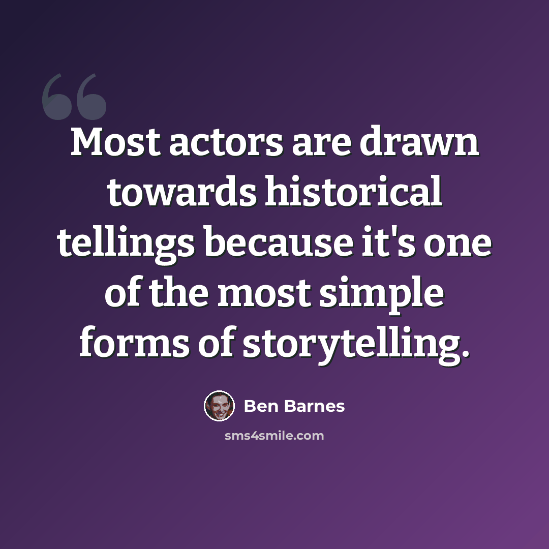 “Most actors are drawn towards historical tellings because it's one of the most simple forms of storytelling.” quote by Ben Barnes