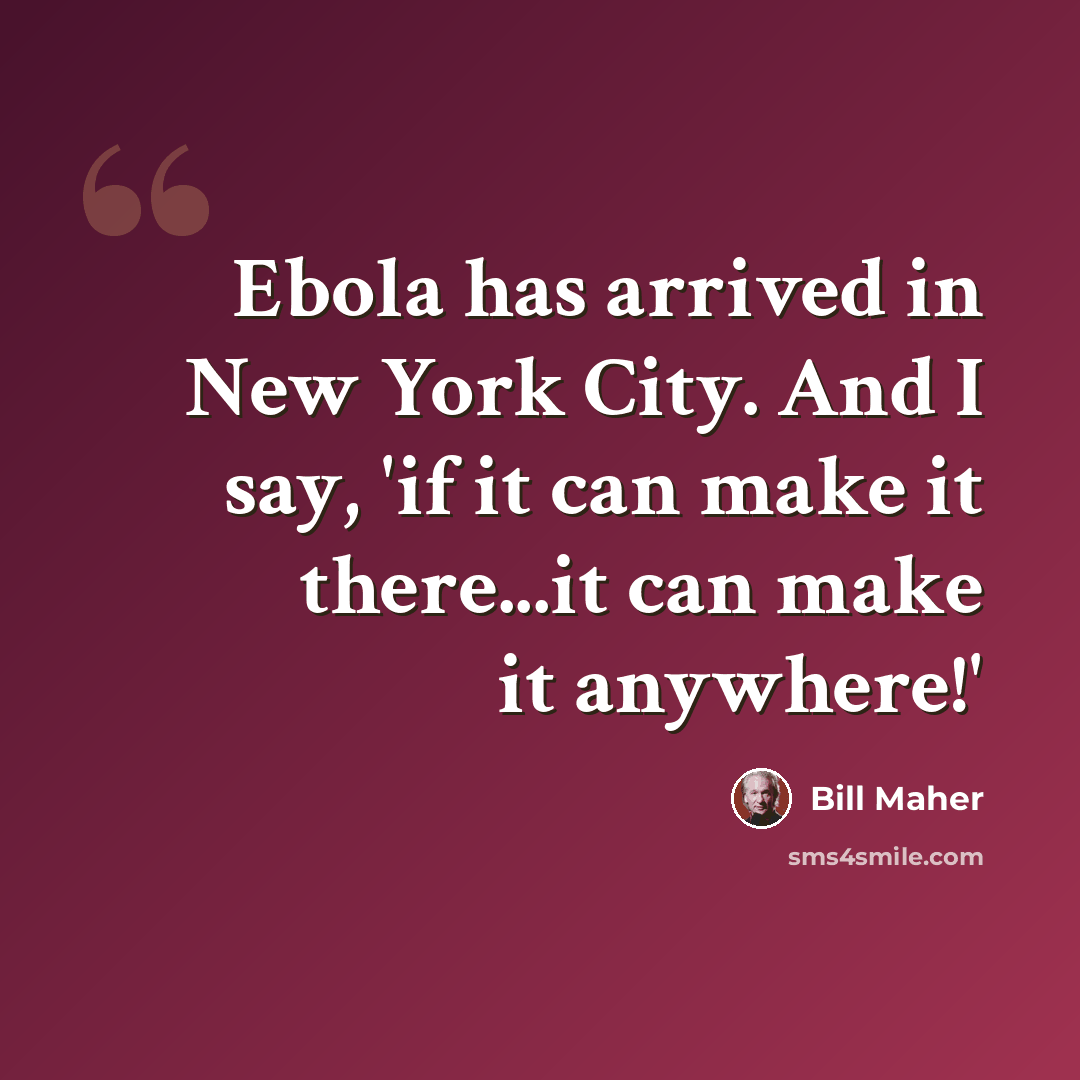 “Ebola has arrived in New York City. And I say, 'if it can make it there...it can make it anywhere!'” quote by Bill Maher