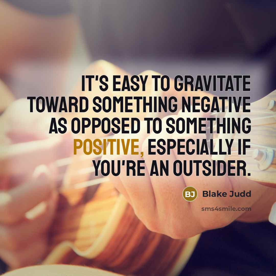 “It's easy to gravitate toward something negative as opposed to something positive, especially if you're an outsider.” quote by Blake Judd