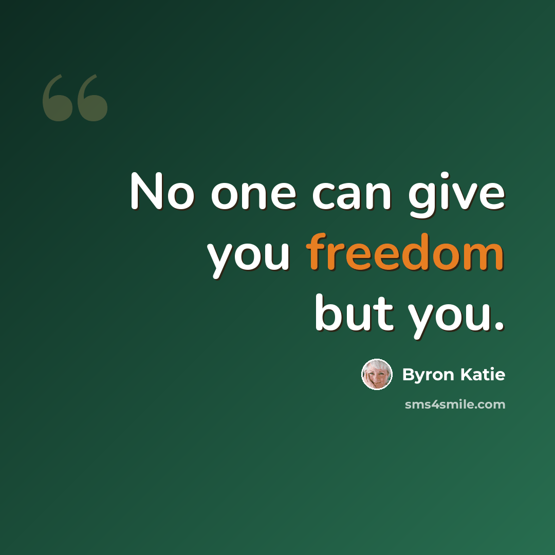“No one can give you freedom but you.” quote by Byron Katie