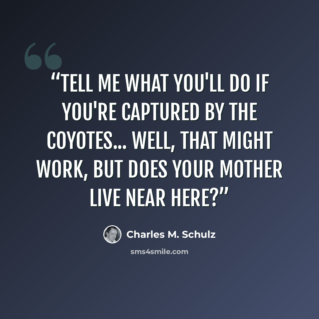 “Tell me what you'll do if you're captured by the coyotes... Well, that might work, but does your mother live near here?” quote by Charles M. Schulz