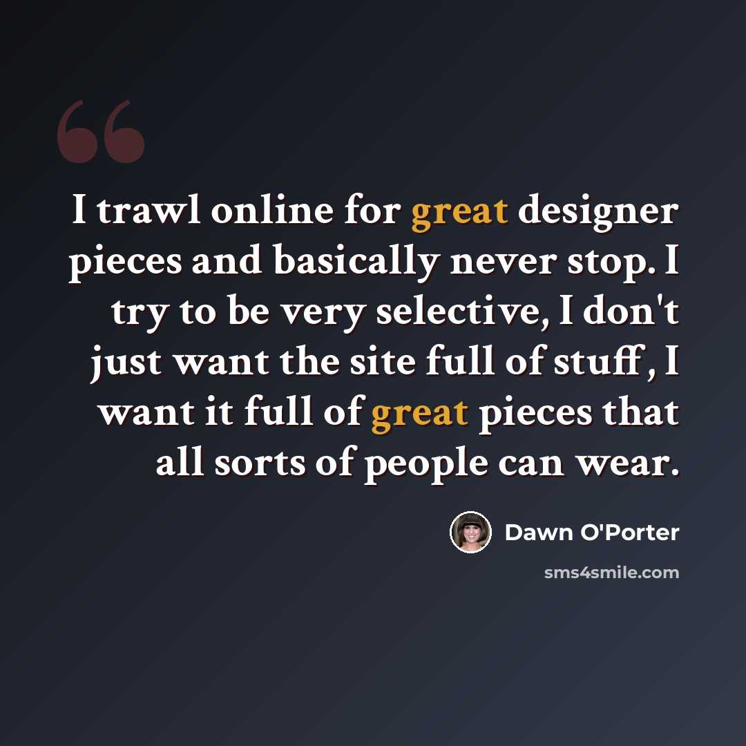 “I trawl online for great designer pieces and basically never stop. I try to be very selective, I don't just want the site full of stuff, I want it full of great pieces that all sorts of people can wear.” quote by Dawn O'Porter
