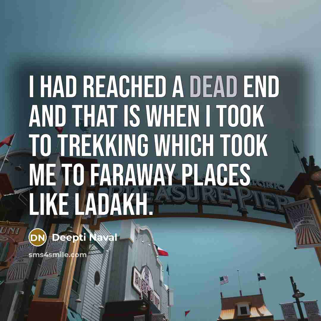 “I had reached a dead end and that is when I took to trekking which took me to faraway places like Ladakh.” quote by Deepti Naval