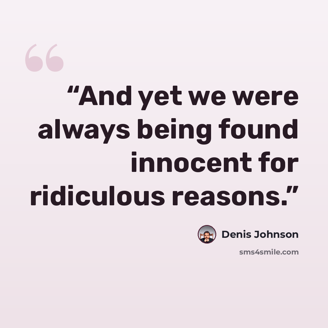 “And yet we were always being found innocent for ridiculous reasons.” quote by Denis Johnson