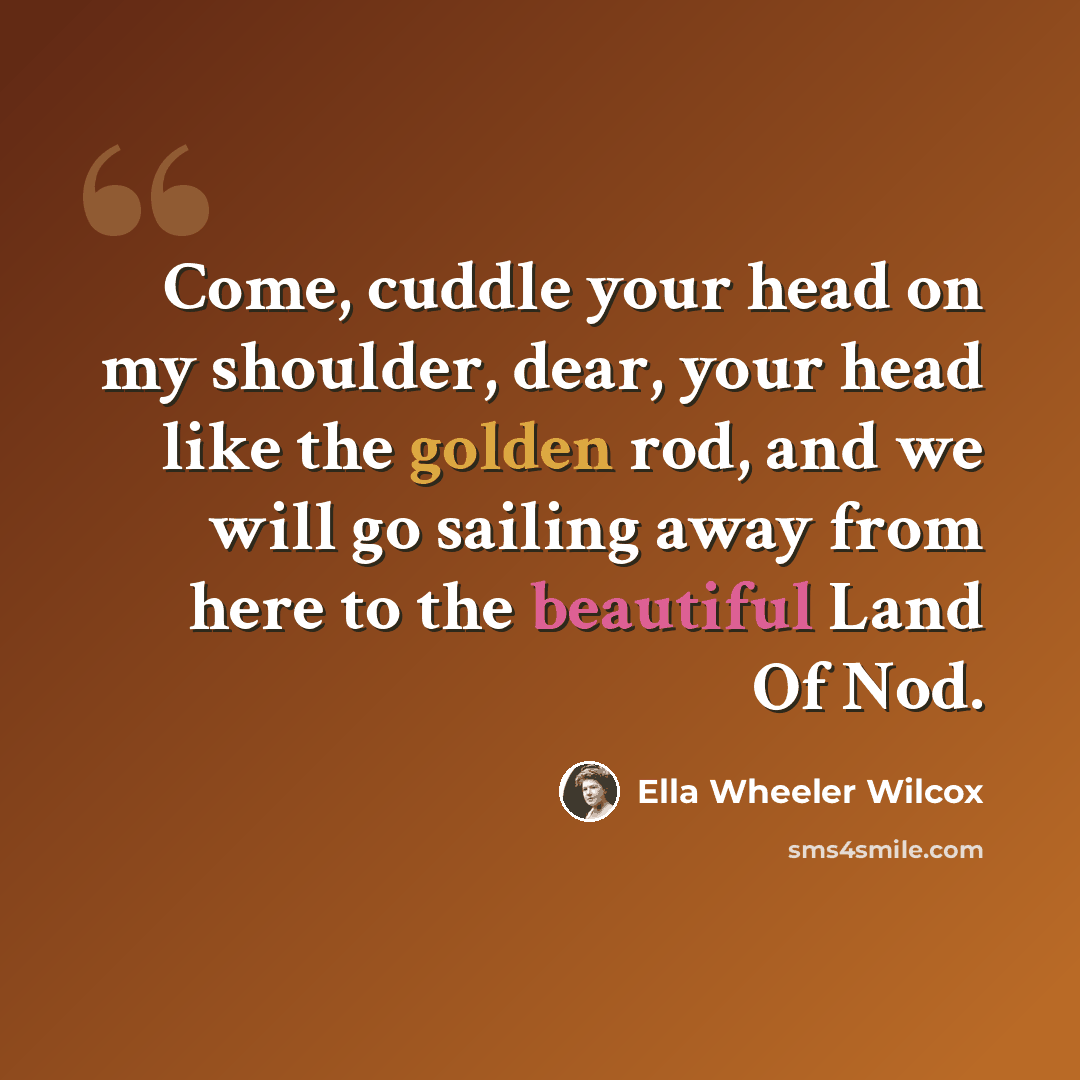 “Come, cuddle your head on my shoulder, dear, your head like the golden rod, and we will go sailing away from here to the beautiful Land Of Nod.” quote by Ella Wheeler Wilcox
