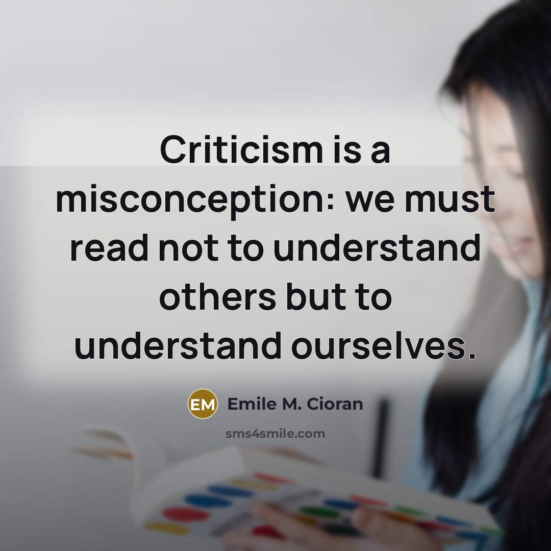 “Criticism is a misconception: we must read not to understand others but to understand ourselves.” quote by Emile M. Cioran