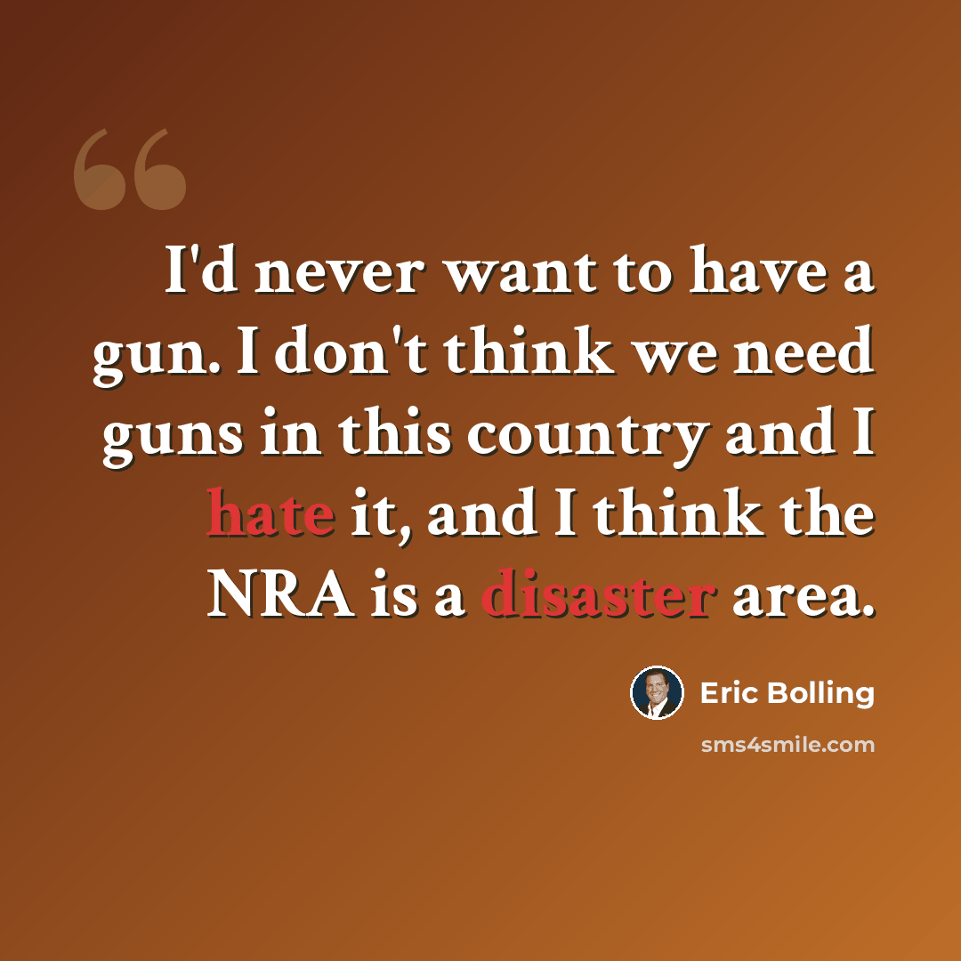 “I'd never want to have a gun. I don't think we need guns in this country and I hate it, and I think the NRA is a disaster area.” quote by Eric Bolling