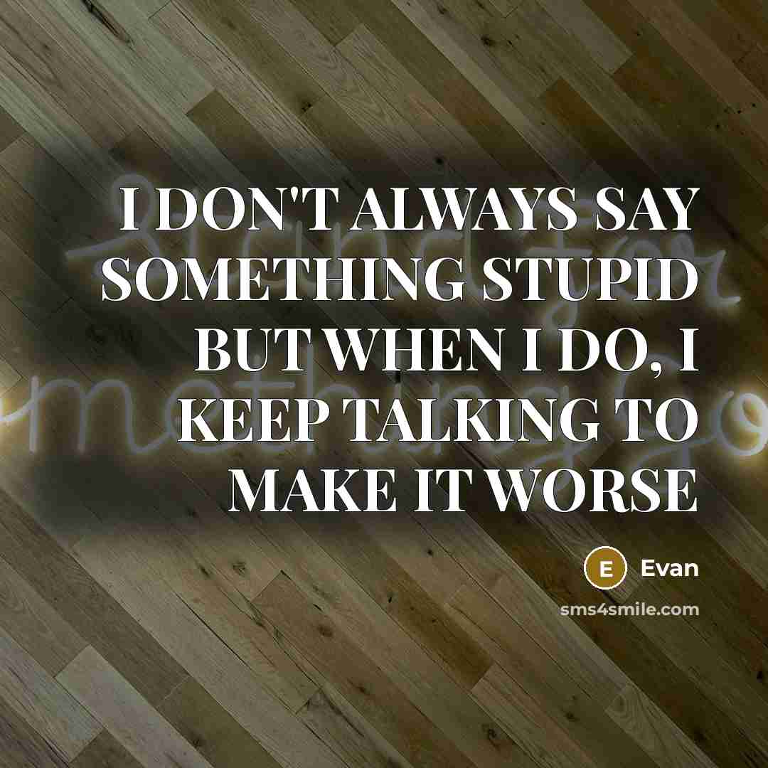 “I DON'T ALWAYS SAY SOMETHING STUPID BUT WHEN I DO, I KEEP TALKING TO MAKE IT WORSE” quote by Evan