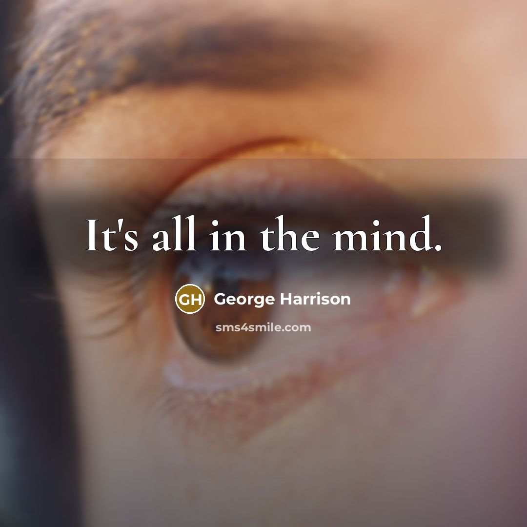 “It's all in the mind.” quote by George Harrison