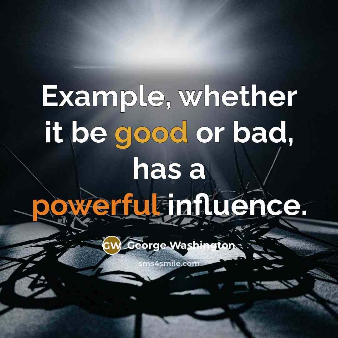 “Example, whether it be good or bad, has a powerful influence.” quote by George Washington