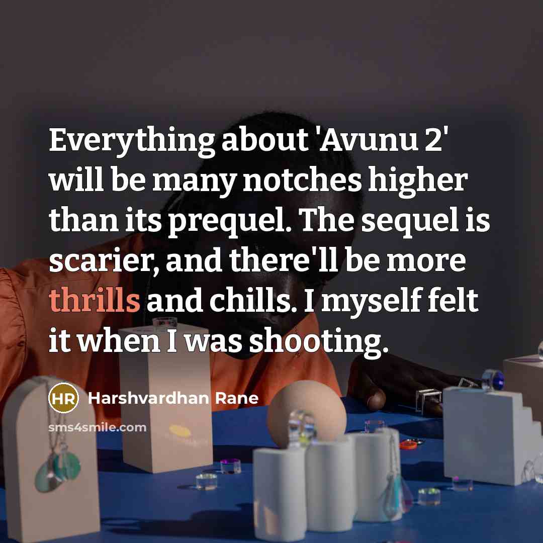 “Everything about 'Avunu 2' will be many notches higher than its prequel. The sequel is scarier, and there'll be more thrills and chills. I myself felt it when I was shooting.” quote by Harshvardhan Rane