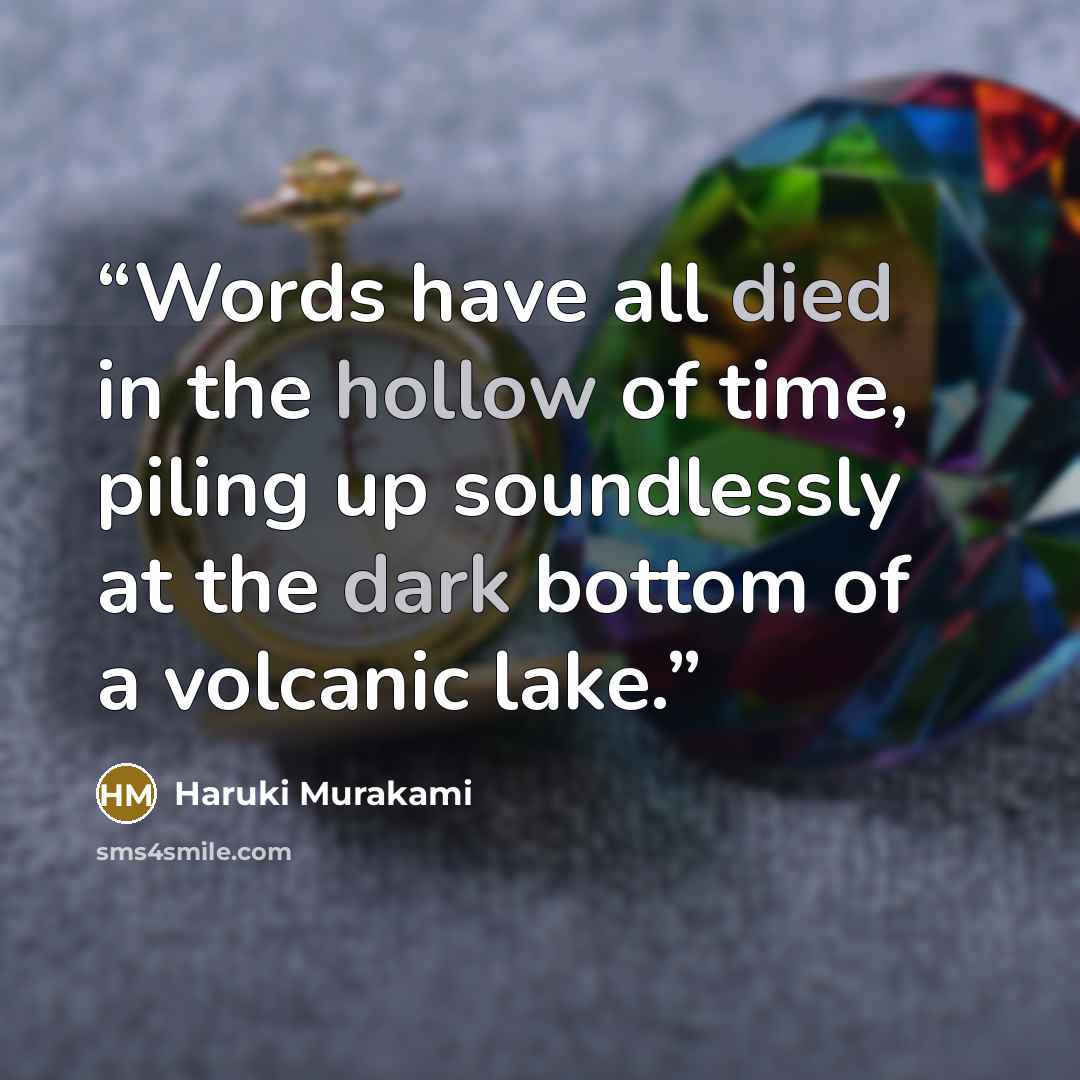 “Words have all died in the hollow of time, piling up soundlessly at the dark bottom of a volcanic lake.” quote by Haruki Murakami