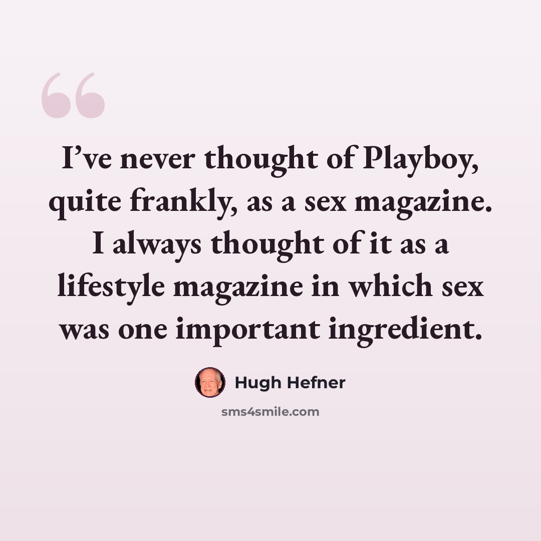 “I’ve never thought of Playboy, quite frankly, as a sex magazine. I always thought of it as a lifestyle magazine in which sex was one important ingredient.” quote by Hugh Hefner