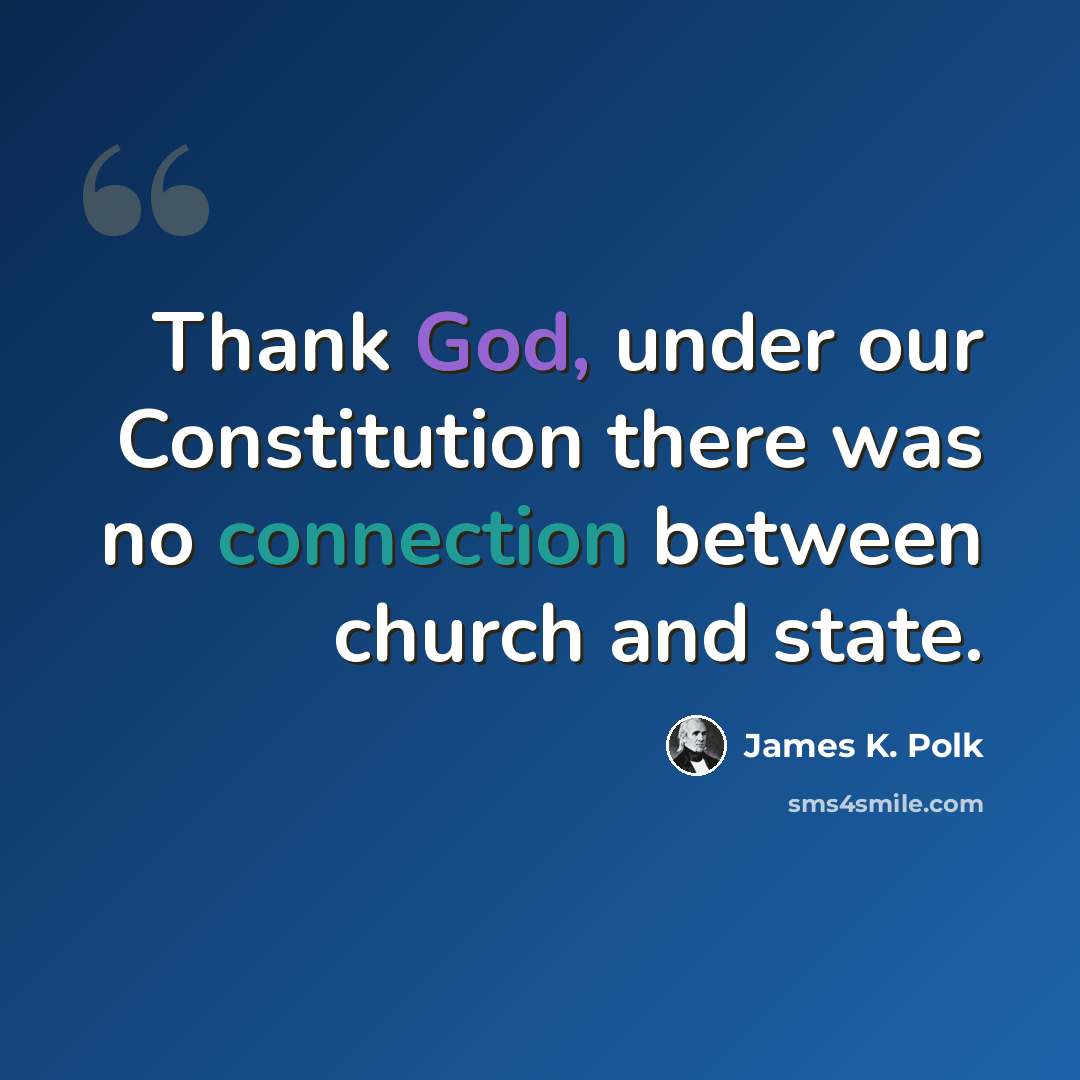 “Thank God, under our Constitution there was no connection between church and state.” quote by James K. Polk