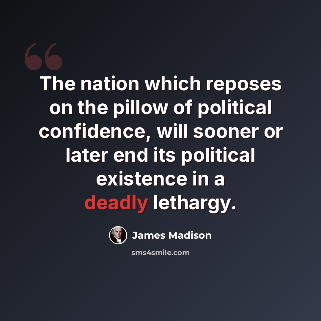 “The nation which reposes on the pillow of political confidence, will sooner or later end its political existence in a deadly lethargy.” quote by James Madison