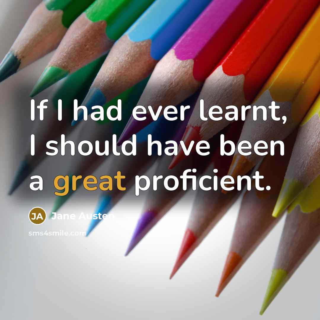 “If I had ever learnt, I should have been a great proficient.” quote by Jane Austen