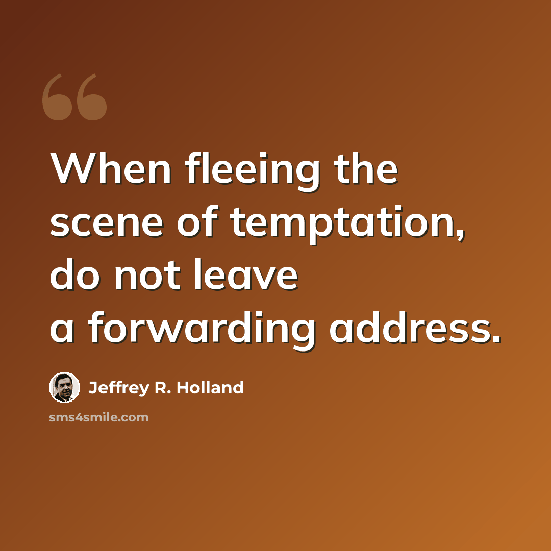 “When fleeing the scene of temptation, do not leave a forwarding address.” quote by Jeffrey R. Holland