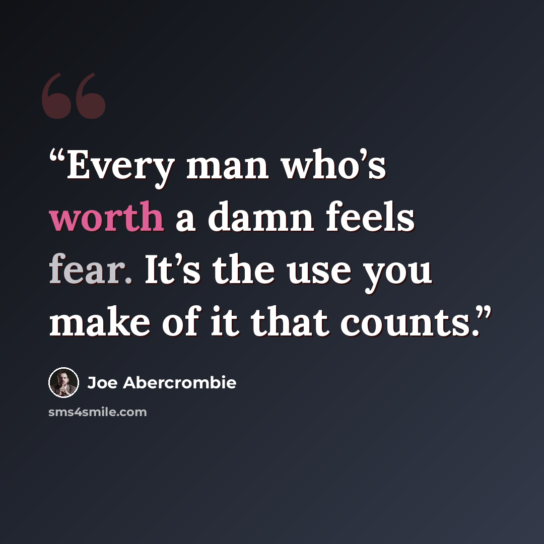 “Every man who’s worth a damn feels fear. It’s the use you make of it that counts.” quote by Joe Abercrombie