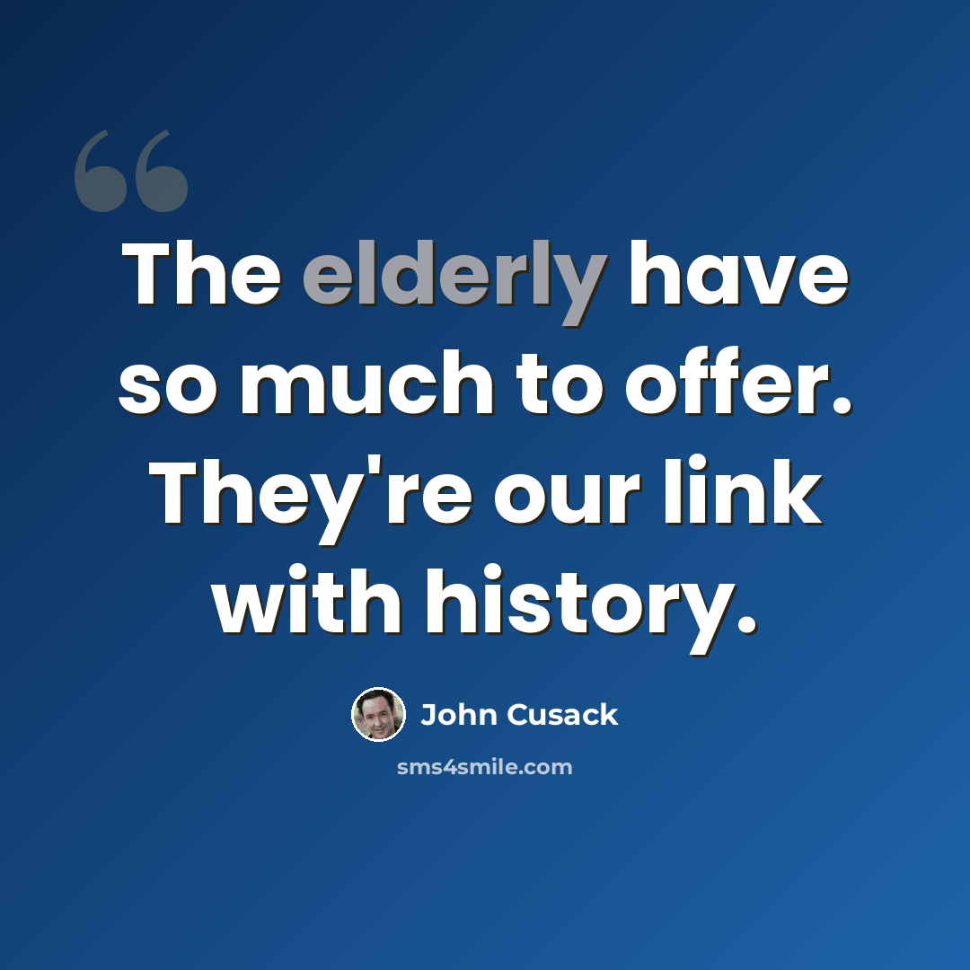 “The elderly have so much to offer. They're our link with history.” quote by John Cusack