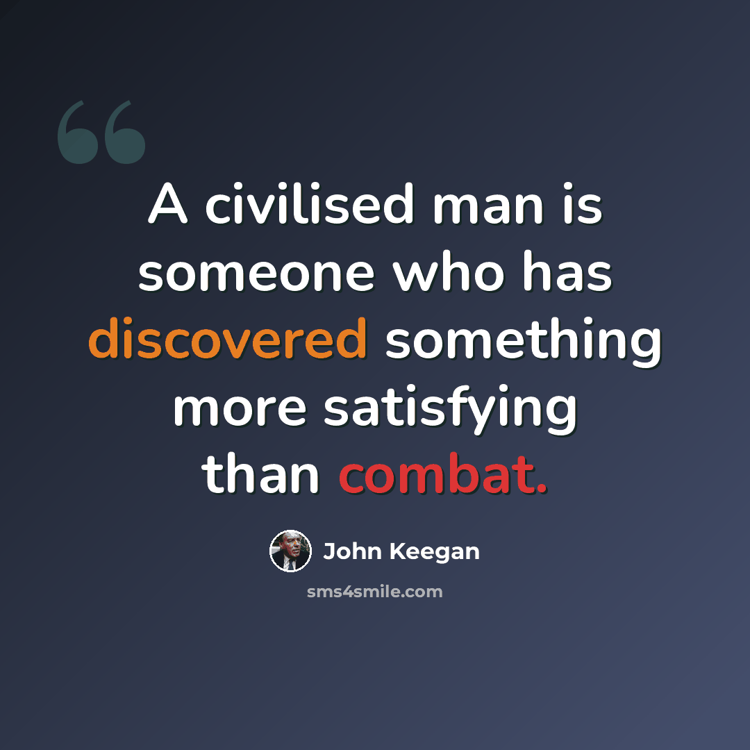“A civilised man is someone who has discovered something more satisfying than combat.” quote by John Keegan