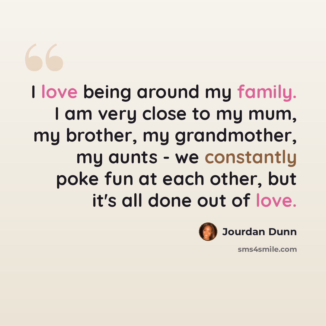 “I love being around my family. I am very close to my mum, my brother, my grandmother, my aunts - we constantly poke fun at each other, but it's all done out of love.” quote by Jourdan Dunn
