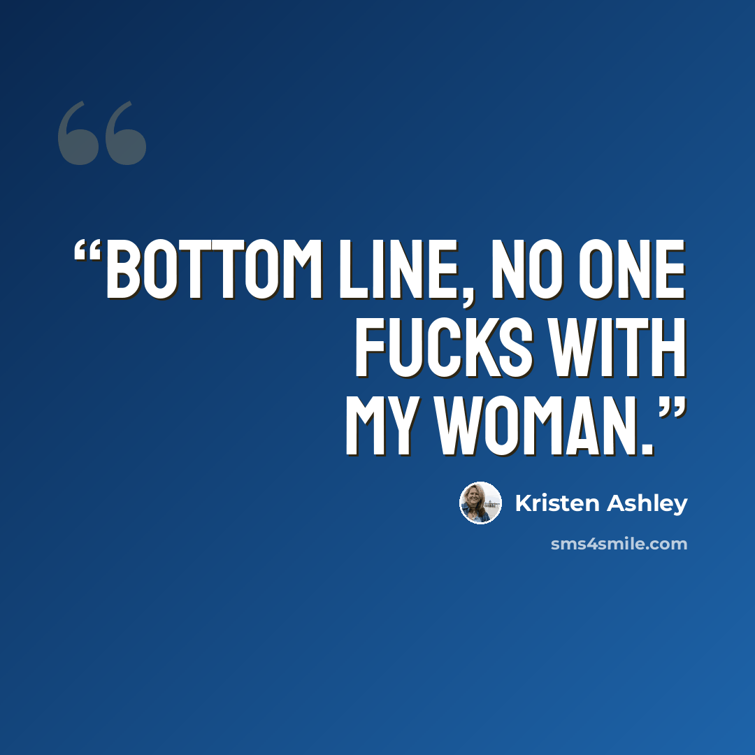 “Bottom line, no one fucks with my woman.” quote by Kristen Ashley