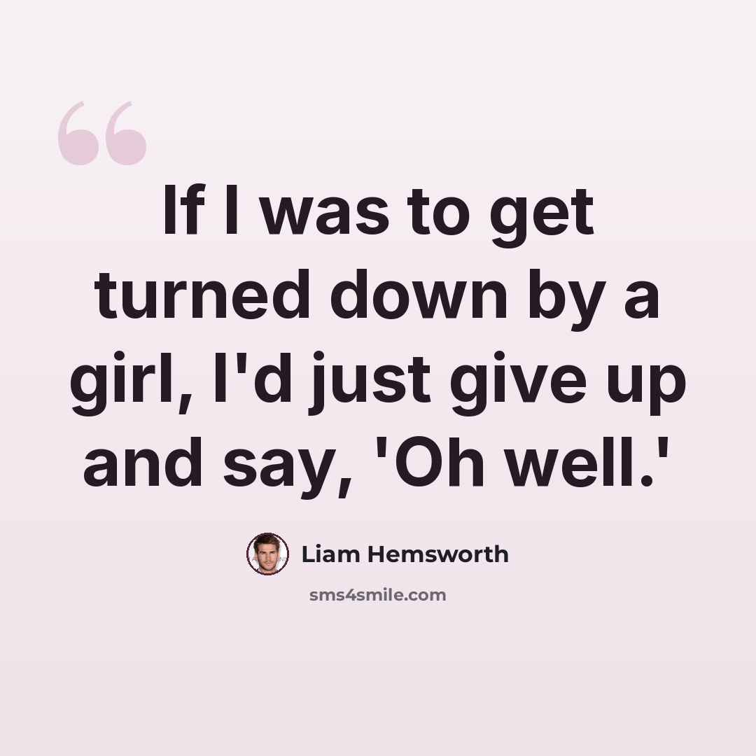 “If I was to get turned down by a girl, I'd just give up and say, 'Oh well.'” quote by Liam Hemsworth