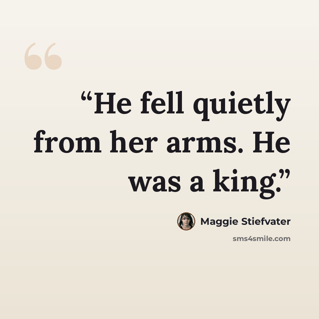 “He fell quietly from her arms. He was a king.” quote by Maggie Stiefvater