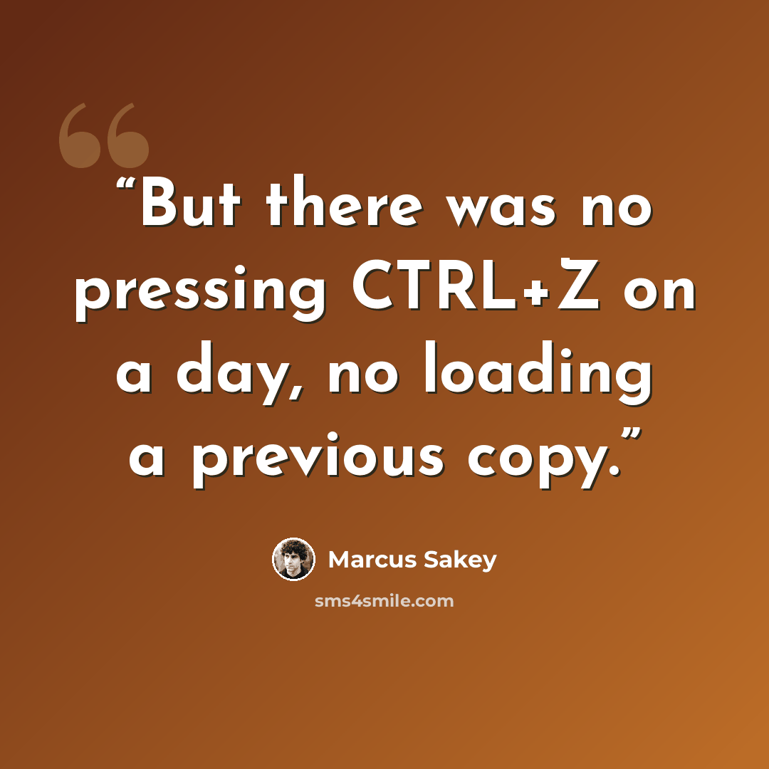 “But there was no pressing CTRL+Z on a day, no loading a previous copy.” quote by Marcus Sakey