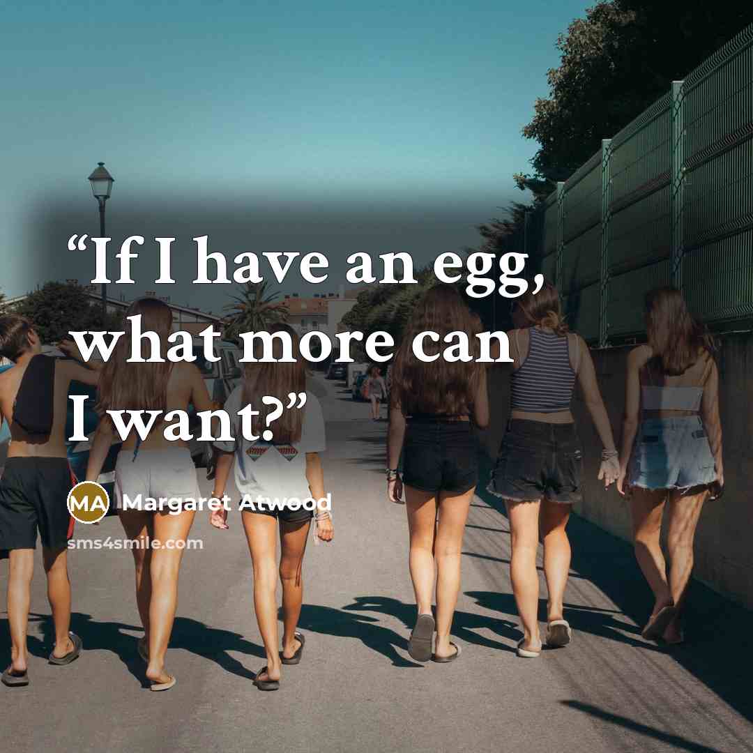 “If I have an egg, what more can I want?” quote by Margaret Atwood