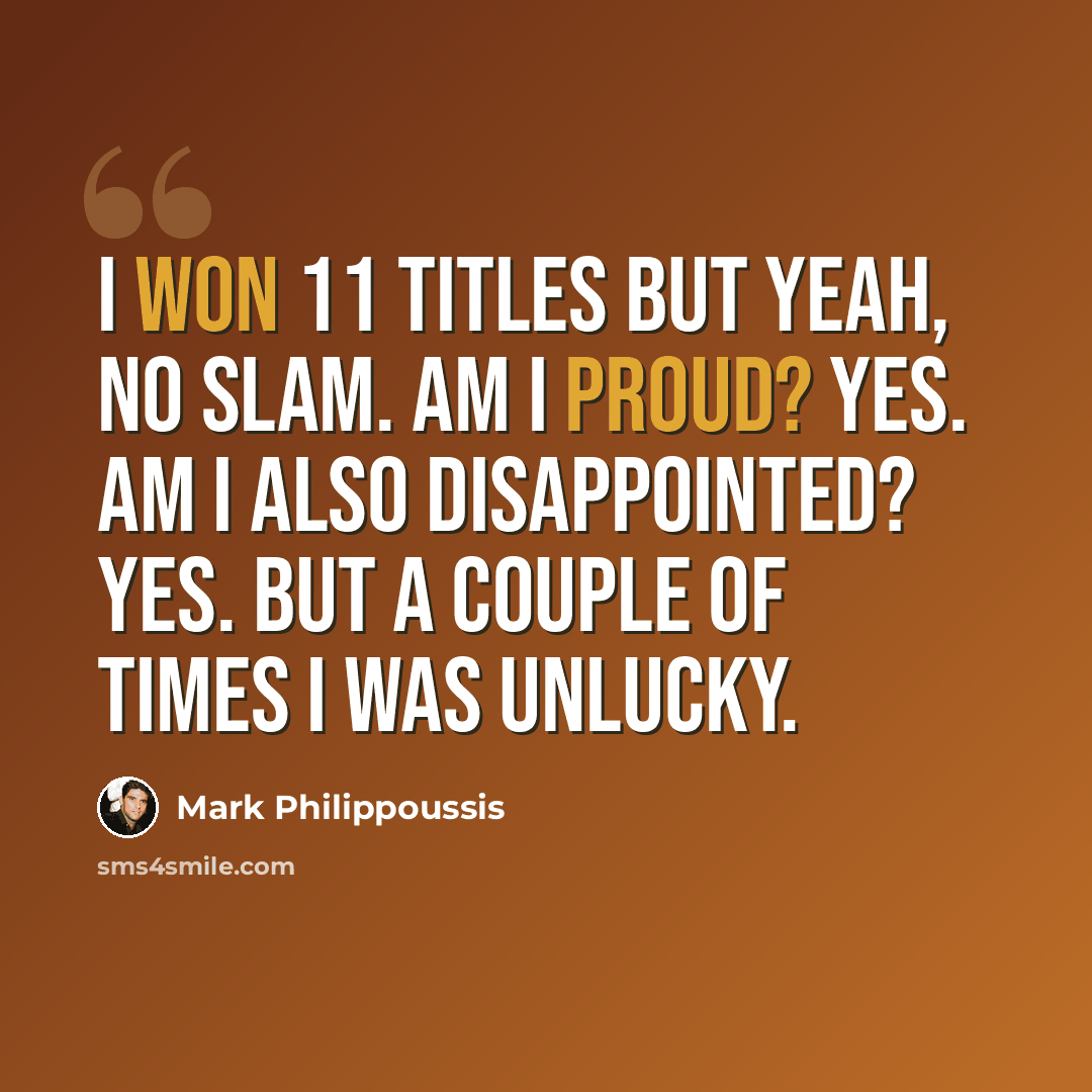 “I won 11 titles but yeah, no Slam. Am I proud? Yes. Am I also disappointed? Yes. But a couple of times I was unlucky.” quote by Mark Philippoussis