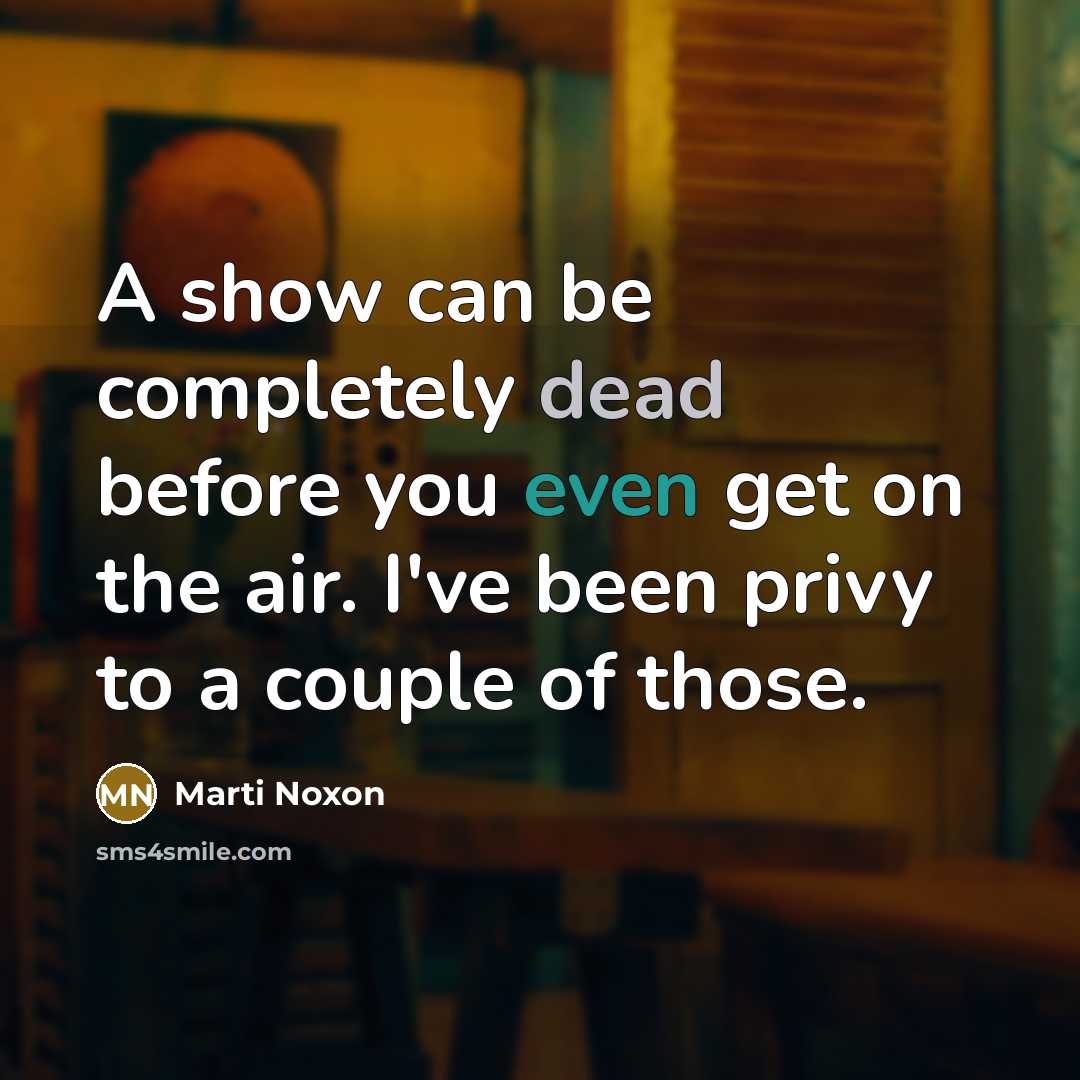 “A show can be completely dead before you even get on the air. I've been privy to a couple of those.” quote by Marti Noxon