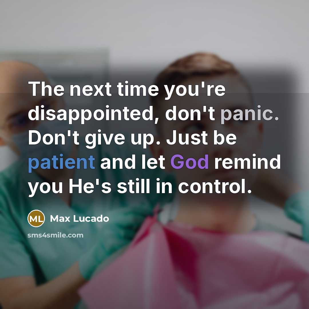 “The next time you're disappointed, don't panic. Don't give up. Just be patient and let God remind you He's still in control.” quote by Max Lucado